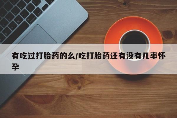 打胎药私人店付一半发货有吃过打胎药的么/吃打胎药还有没有几率怀孕