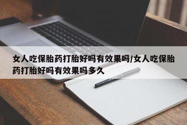 打胎药私人店付一半发货女人吃保胎药打胎好吗有效果吗/女人吃保胎药打胎好吗有效果吗多久