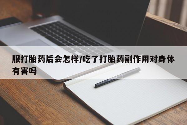 打胎药私人店付一半发货服打胎药后会怎样/吃了打胎药副作用对身体有害吗