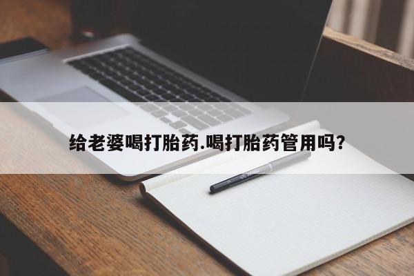 打胎药私人店付一半发货给老婆喝打胎药.喝打胎药管用吗？