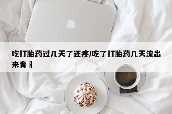 打胎药私人店付一半发货吃打胎药过几天了还疼/吃了打胎药几天流出来育蘘