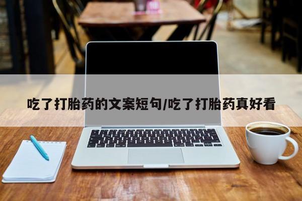打胎药私人店付一半发货吃了打胎药的文案短句/吃了打胎药真好看