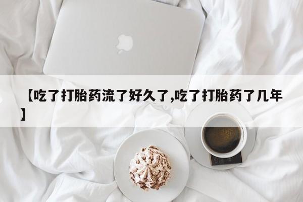 打胎药私人店付一半发货【吃了打胎药流了好久了,吃了打胎药了几年】