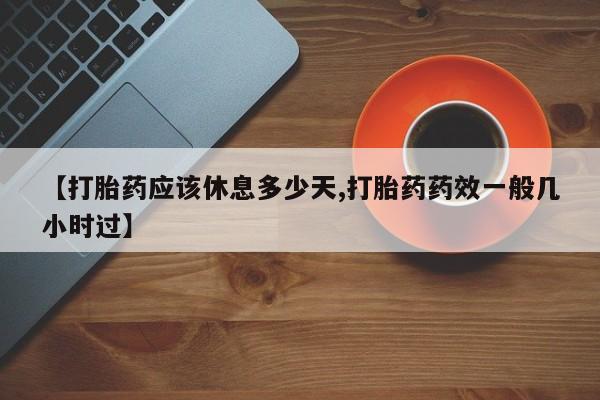 打胎药私人店付一半发货【打胎药应该休息多少天,打胎药药效一般几小时过】