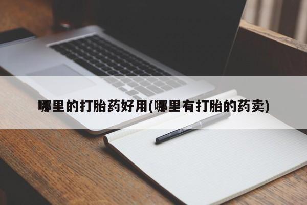 打胎药私人店付一半发货哪里的打胎药好用(哪里有打胎的药卖)