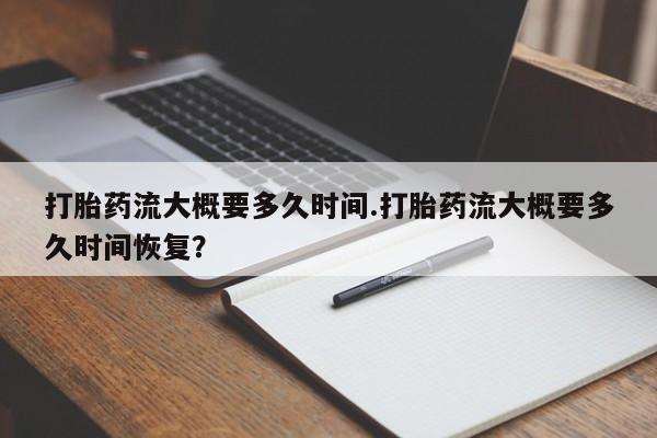 打胎药私人店付一半发货打胎药流大概要多久时间.打胎药流大概要多久时间恢复？