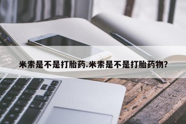 打胎药私人店付一半发货米索是不是打胎药.米索是不是打胎药物？