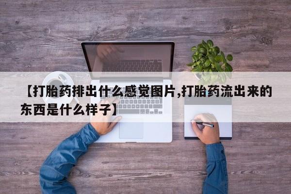 打胎药私人店付一半发货【打胎药排出什么感觉图片,打胎药流出来的东西是什么样子】