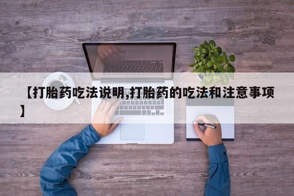 打胎药私人店付一半发货【打胎药吃法说明,打胎药的吃法和注意事项】