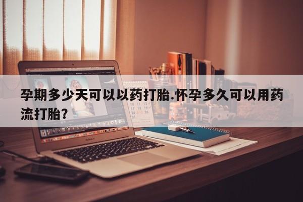 打胎药私人店付一半发货孕期多少天可以以药打胎.怀孕多久可以用药流打胎？