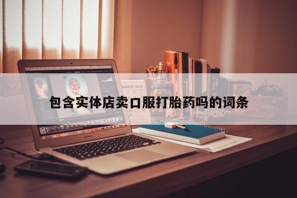 打胎药私人店付一半发货包含实体店卖口服打胎药吗的词条