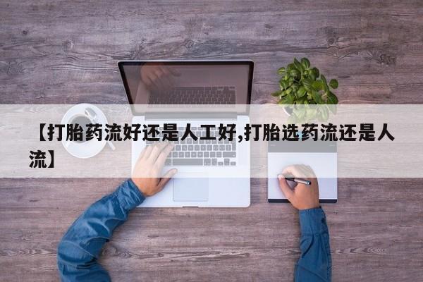 打胎药私人店付一半发货【打胎药流好还是人工好,打胎选药流还是人流】
