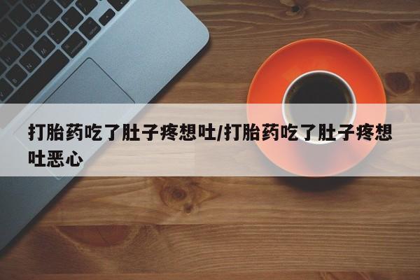 打胎药私人店付一半发货打胎药吃了肚子疼想吐/打胎药吃了肚子疼想吐恶心