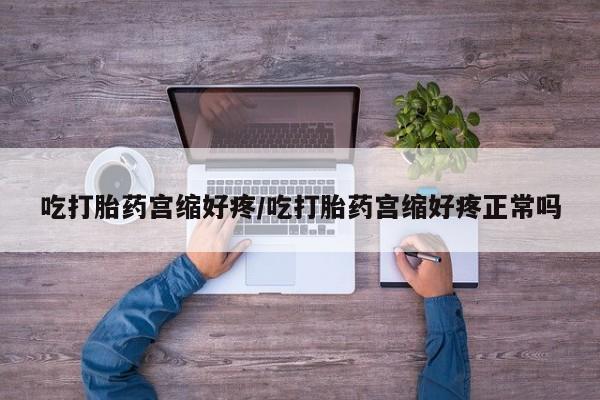 打胎药私人店付一半发货吃打胎药宫缩好疼/吃打胎药宫缩好疼正常吗