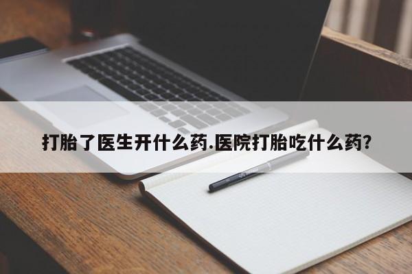 打胎药私人店付一半发货打胎了医生开什么药.医院打胎吃什么药？