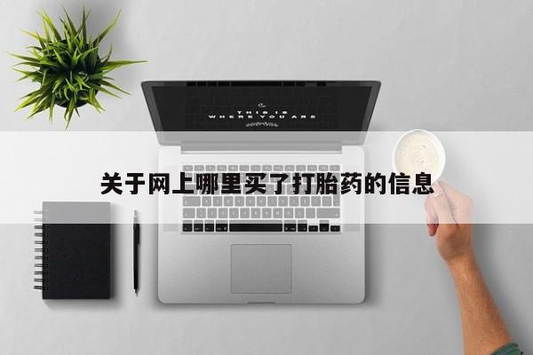 打胎药私人店付一半发货关于网上哪里买了打胎药的信息