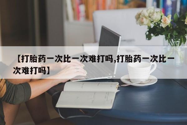 打胎药私人店付一半发货【打胎药一次比一次难打吗,打胎药一次比一次难打吗】