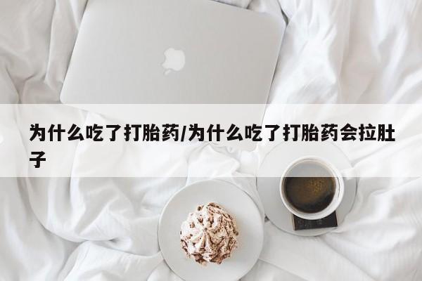 打胎药私人店付一半发货为什么吃了打胎药/为什么吃了打胎药会拉肚子