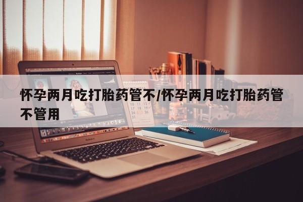 打胎药私人店付一半发货怀孕两月吃打胎药管不/怀孕两月吃打胎药管不管用