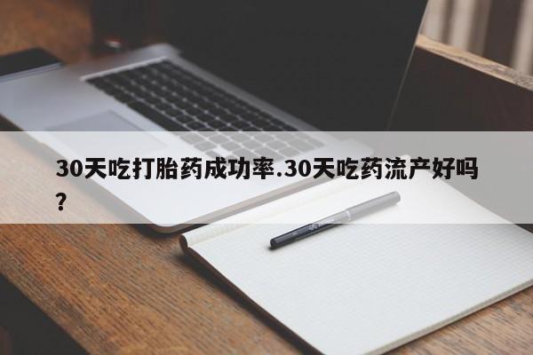 打胎药私人店付一半发货30天吃打胎药成功率.30天吃药流产好吗？