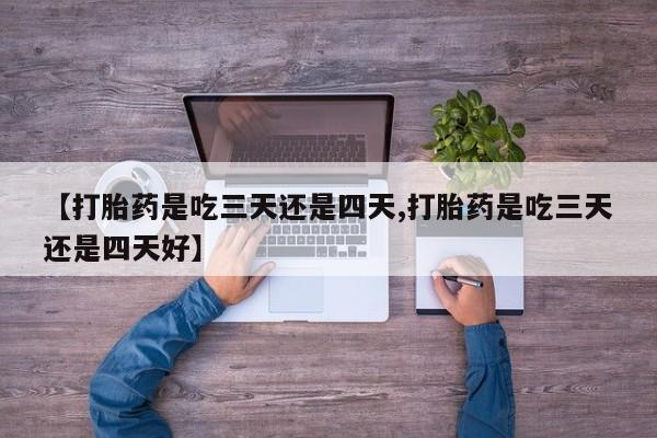 打胎药私人店付一半发货【打胎药是吃三天还是四天,打胎药是吃三天还是四天好】