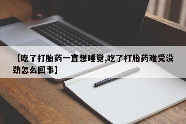 打胎药私人店付一半发货【吃了打胎药一直想睡觉,吃了打胎药难受没劲怎么回事】