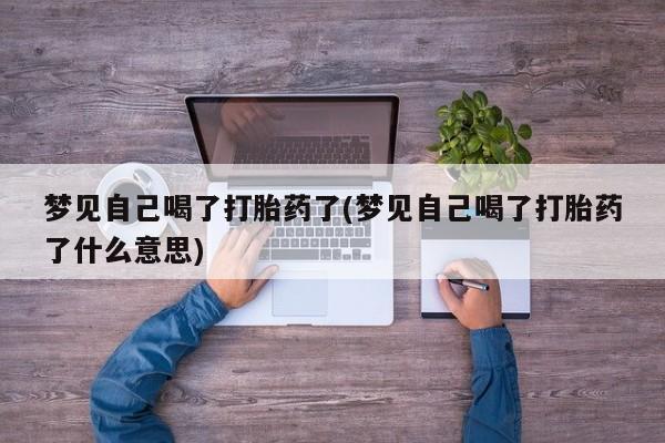 打胎药私人店付一半发货梦见自己喝了打胎药了(梦见自己喝了打胎药了什么意思)