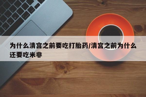 打胎药私人店付一半发货为什么清宫之前要吃打胎药/清宫之前为什么还要吃米非