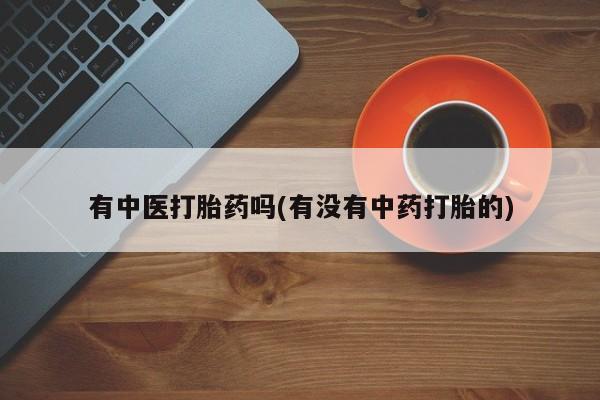 打胎药私人店付一半发货有中医打胎药吗(有没有中药打胎的)