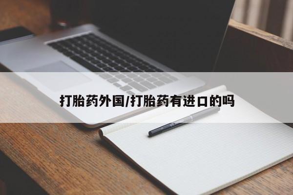 打胎药私人店付一半发货打胎药外国/打胎药有进口的吗