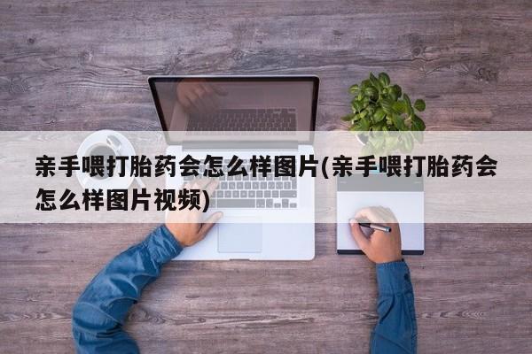 打胎药私人店付一半发货亲手喂打胎药会怎么样图片(亲手喂打胎药会怎么样图片视频)