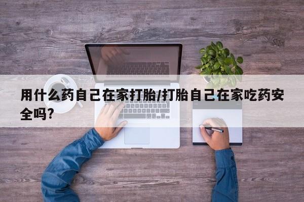 打胎药私人店付一半发货用什么药自己在家打胎/打胎自己在家吃药安全吗?