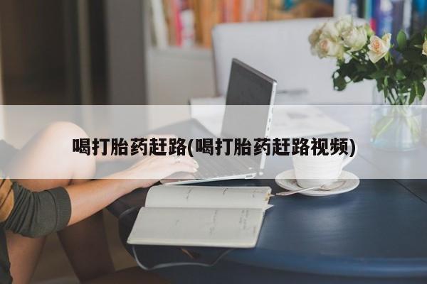 打胎药私人店付一半发货喝打胎药赶路(喝打胎药赶路视频)