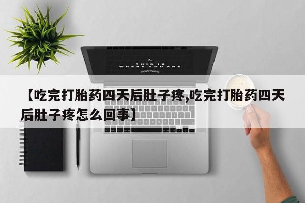 打胎药私人店付一半发货【吃完打胎药四天后肚子疼,吃完打胎药四天后肚子疼怎么回事】