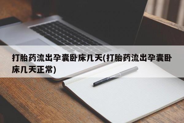 打胎药私人店付一半发货打胎药流出孕囊卧床几天(打胎药流出孕囊卧床几天正常)