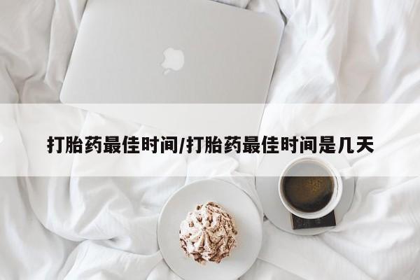 打胎药私人店付一半发货打胎药最佳时间/打胎药最佳时间是几天