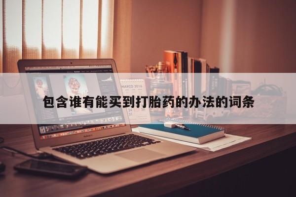 打胎药私人店付一半发货包含谁有能买到打胎药的办法的词条