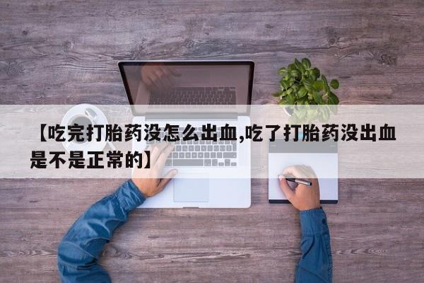 打胎药私人店付一半发货【吃完打胎药没怎么出血,吃了打胎药没出血是不是正常的】