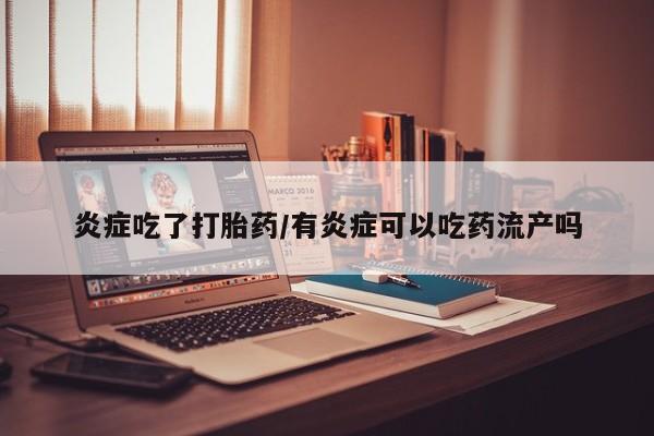打胎药私人店付一半发货炎症吃了打胎药/有炎症可以吃药流产吗