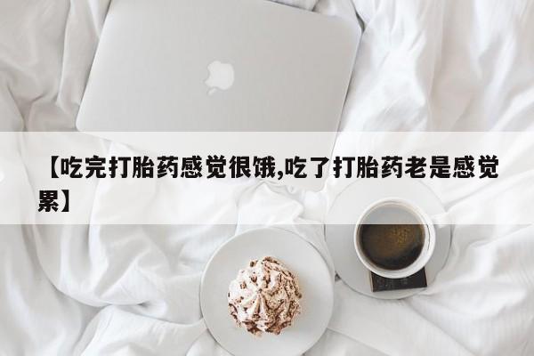 打胎药私人店付一半发货【吃完打胎药感觉很饿,吃了打胎药老是感觉累】