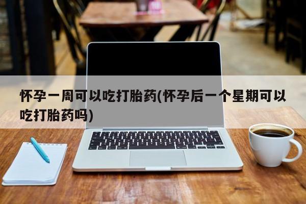 打胎药私人店付一半发货怀孕一周可以吃打胎药(怀孕后一个星期可以吃打胎药吗)