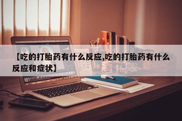 打胎药私人店付一半发货【吃的打胎药有什么反应,吃的打胎药有什么反应和症状】