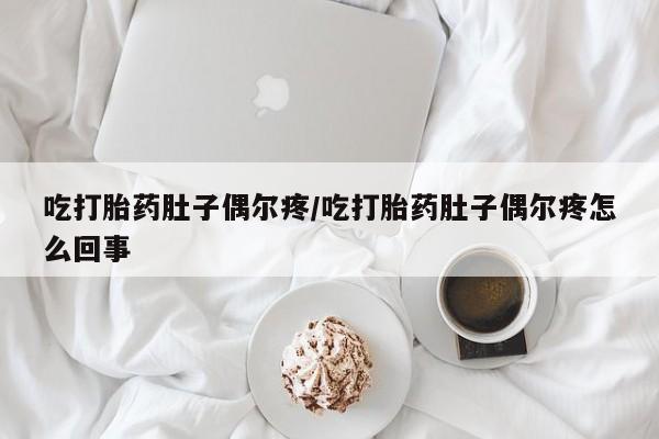 打胎药私人店付一半发货吃打胎药肚子偶尔疼/吃打胎药肚子偶尔疼怎么回事