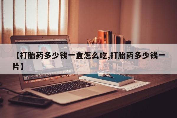 打胎药私人店付一半发货【打胎药多少钱一盒怎么吃,打胎药多少钱一片】