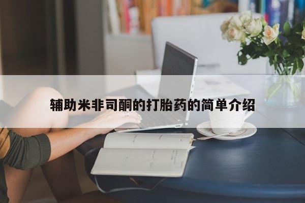 打胎药私人店付一半发货辅助米非司酮的打胎药的简单介绍